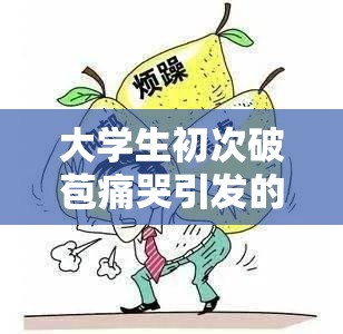 大学生初次破苞痛哭引发的内心复杂情感探讨