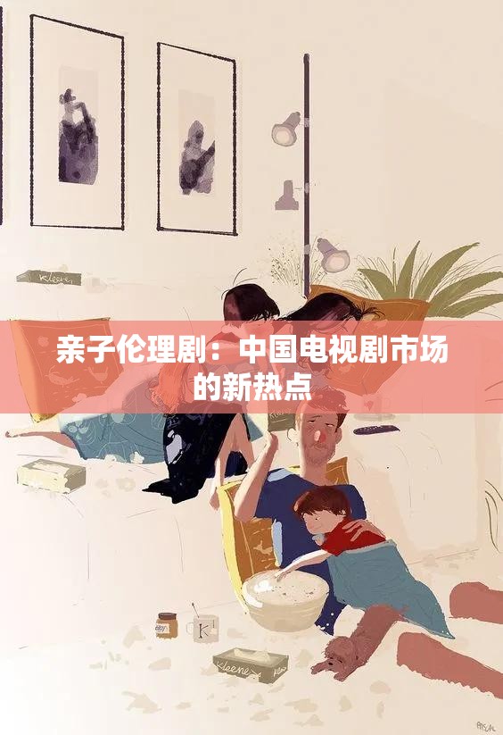 亲子伦理剧：中国电视剧市场的新热点