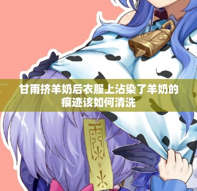 甘雨挤羊奶后衣服上沾染了羊奶的痕迹该如何清洗