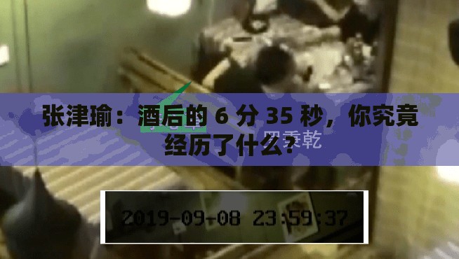 张津瑜：酒后的 6 分 35 秒，你究竟经历了什么？