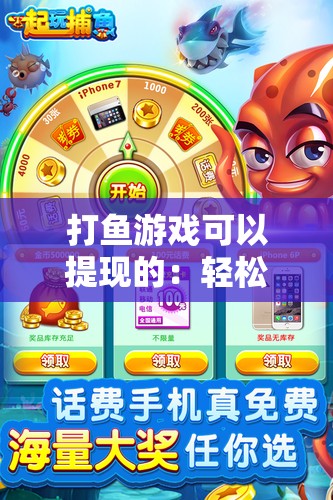 打鱼游戏可以提现的：轻松玩游戏快乐提现赚钱真不错
