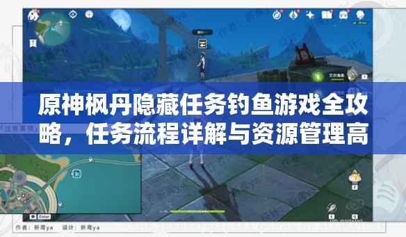 原神枫丹隐藏任务钓鱼游戏全攻略，任务流程详解与资源管理高效利用策略