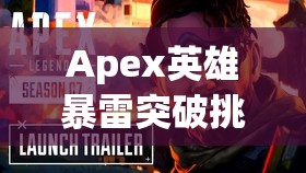 Apex英雄暴雷突破挑战任务全面解析，助你解锁传奇英雄全新战斗姿势