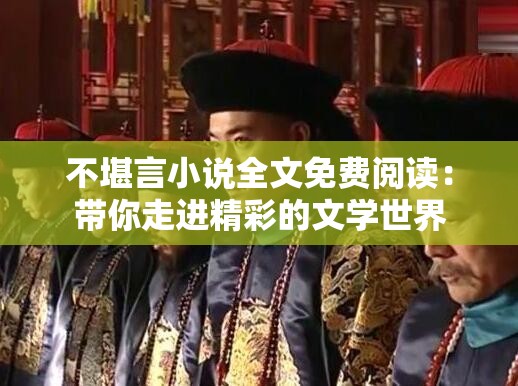 不堪言小说全文免费阅读：带你走进精彩的文学世界