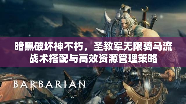 暗黑破坏神不朽，圣教军无限骑马流战术搭配与高效资源管理策略