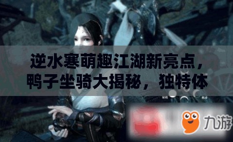 逆水寒萌趣江湖新亮点，鸭子坐骑大揭秘，独特体验等你来骑乘探索！