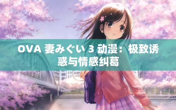 OVA 妻みぐい 3 动漫：极致诱惑与情感纠葛