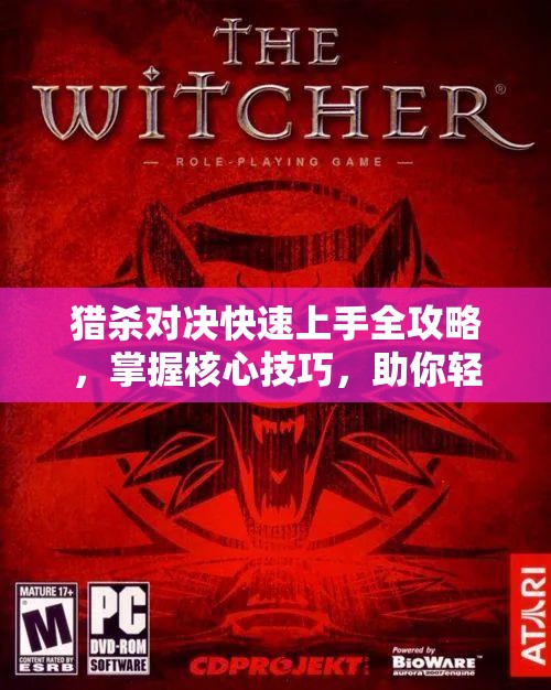 猎杀对决快速上手全攻略，掌握核心技巧，助你轻松进阶顶尖猎魔人行列