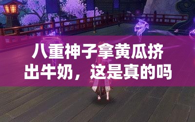 八重神子拿黄瓜挤出牛奶，这是真的吗？