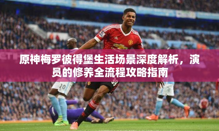 原神梅罗彼得堡生活场景深度解析，演员的修养全流程攻略指南