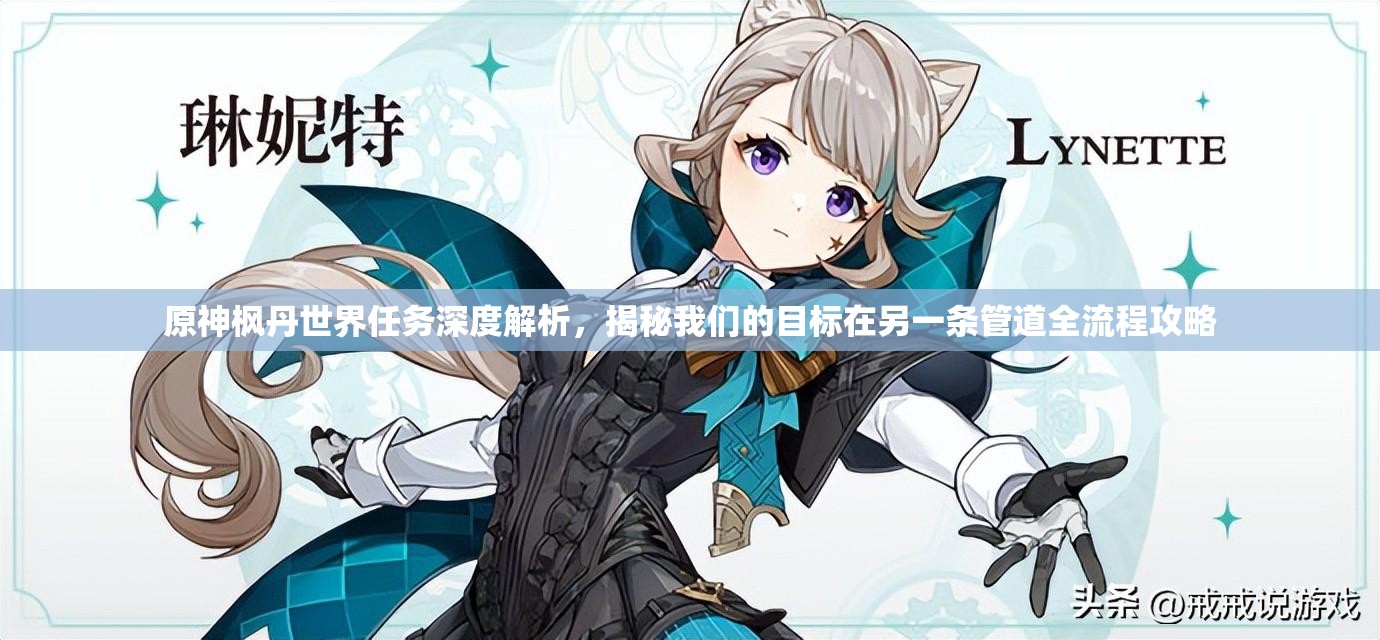 原神枫丹世界任务深度解析，揭秘我们的目标在另一条管道全流程攻略