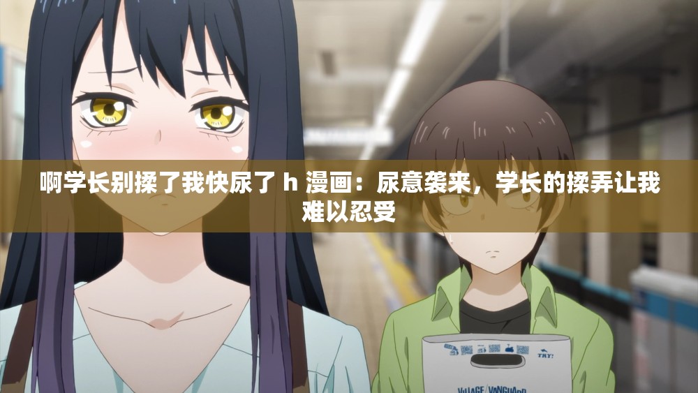 啊学长别揉了我快尿了 h 漫画：尿意袭来，学长的揉弄让我难以忍受
