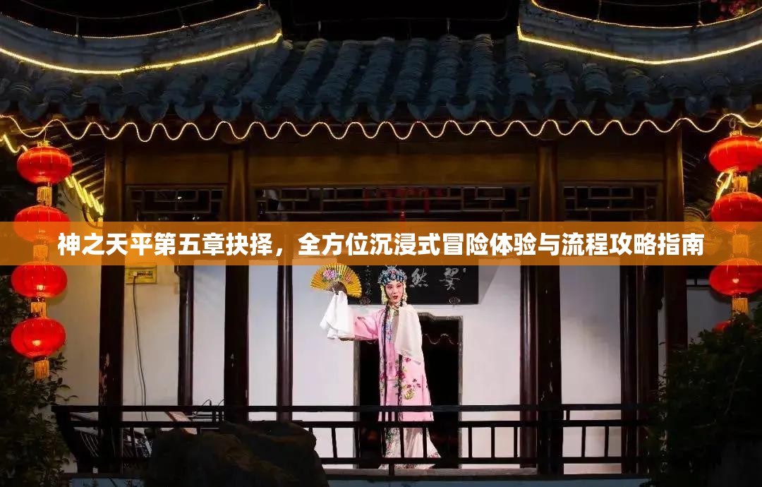 神之天平第五章抉择，全方位沉浸式冒险体验与流程攻略指南