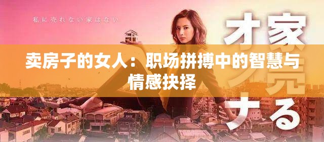 卖房子的女人：职场拼搏中的智慧与情感抉择