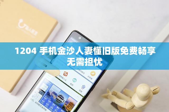 1204 手机金沙人妻懂旧版免费畅享无需担忧