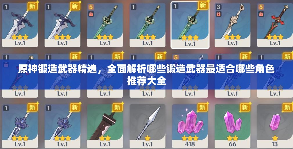 原神锻造武器精选，全面解析哪些锻造武器最适合哪些角色推荐大全