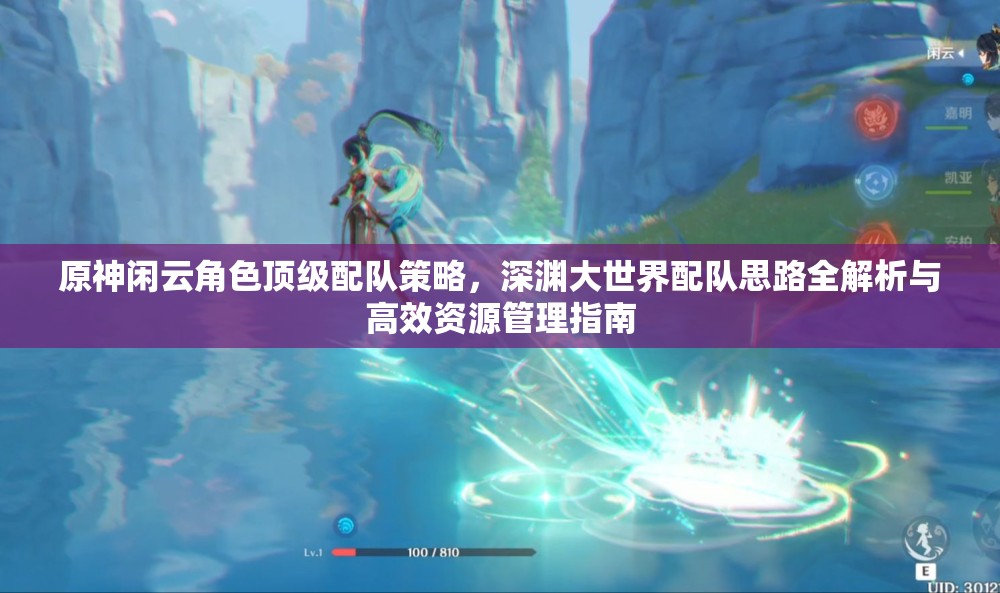 原神闲云角色顶级配队策略，深渊大世界配队思路全解析与高效资源管理指南