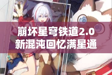 崩坏星穹铁道2.0新混沌回忆满星通关秘籍，难舍梦乡强力角色深度解析与攻略