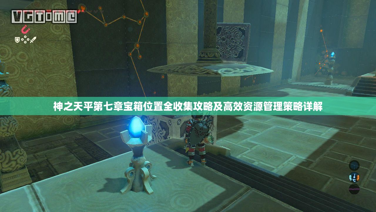 神之天平第七章宝箱位置全收集攻略及高效资源管理策略详解