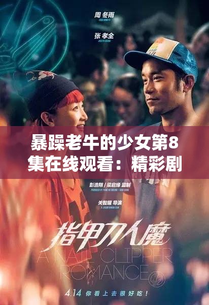 暴躁老牛的少女第8集在线观看：精彩剧情不容错过