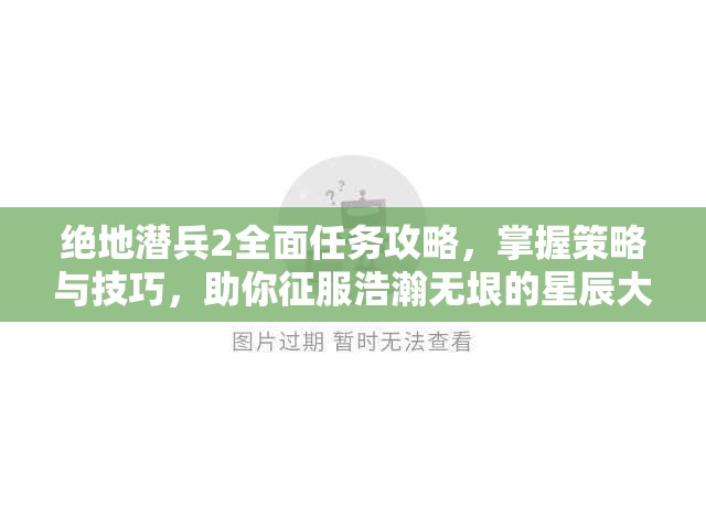 绝地潜兵2全面任务攻略，掌握策略与技巧，助你征服浩瀚无垠的星辰大海