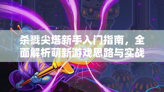 杀戮尖塔新手入门指南，全面解析萌新游戏思路与实战攻略