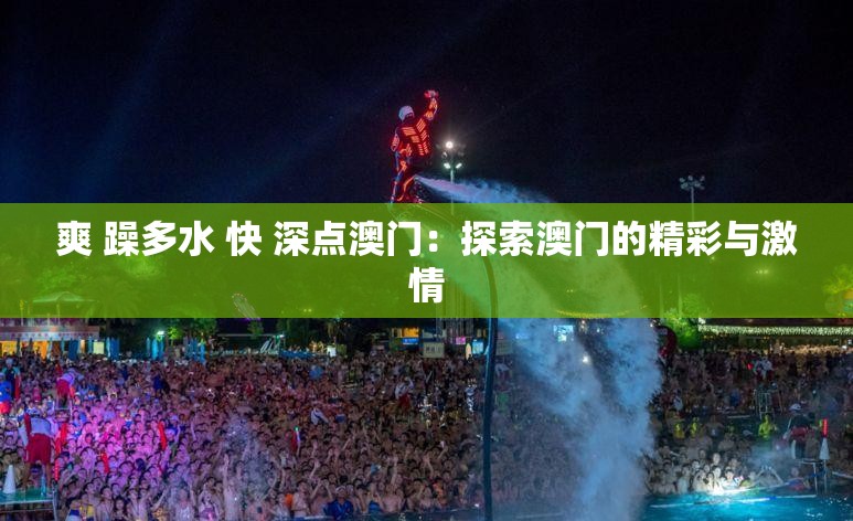 爽 躁多水 快 深点澳门：探索澳门的精彩与激情
