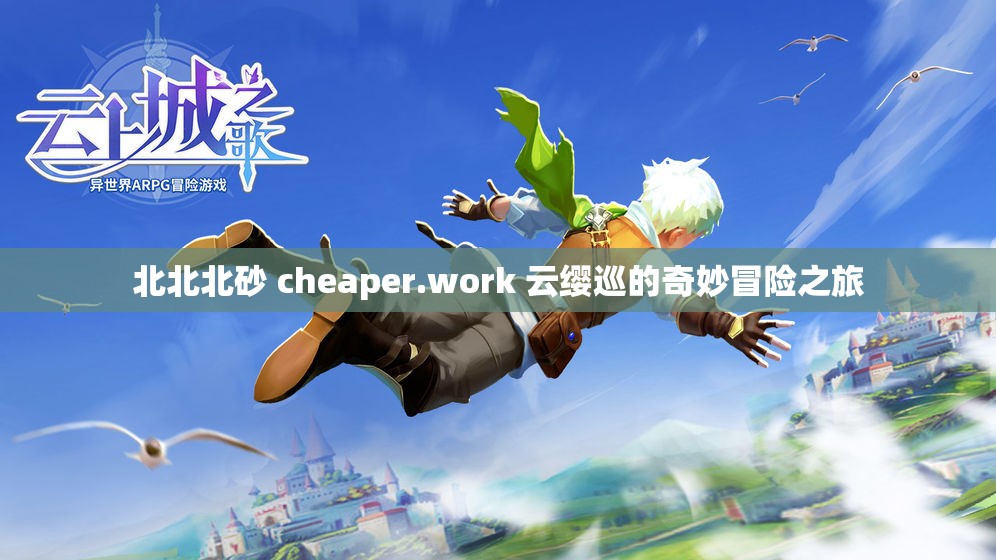 北北北砂 cheaper.work 云缨巡的奇妙冒险之旅