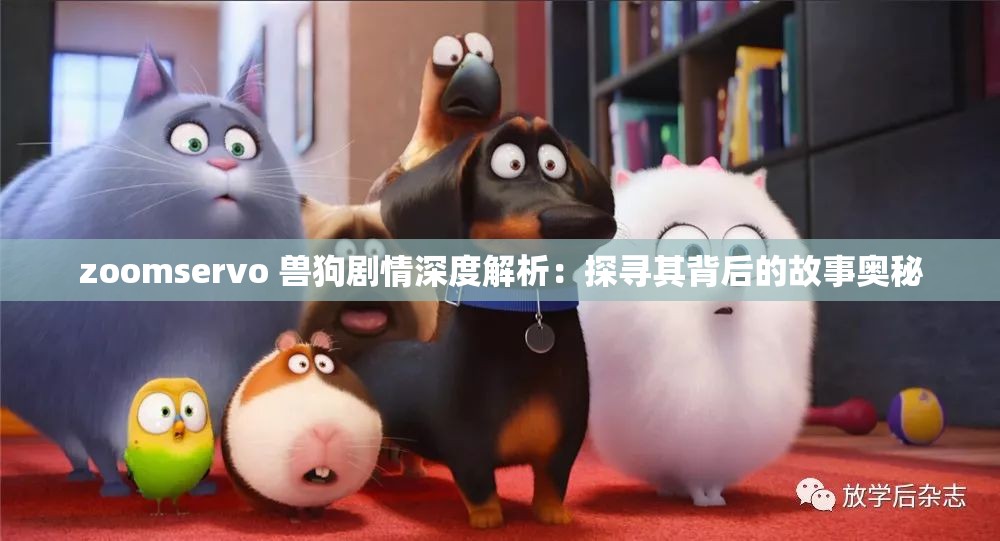 zoomservo 兽狗剧情深度解析：探寻其背后的故事奥秘