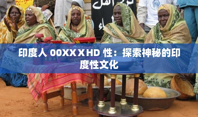 印度人 00XXⅩHD 性：探索神秘的印度性文化