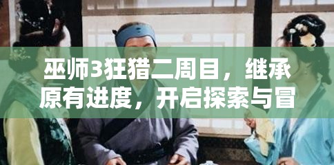 巫师3狂猎二周目，继承原有进度，开启探索与冒险的无限可能之旅