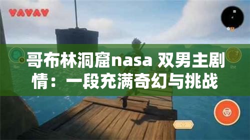 哥布林洞窟nasa 双男主剧情：一段充满奇幻与挑战的冒险之旅