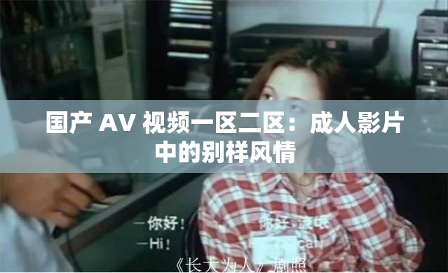 国产 AV 视频一区二区：成人影片中的别样风情