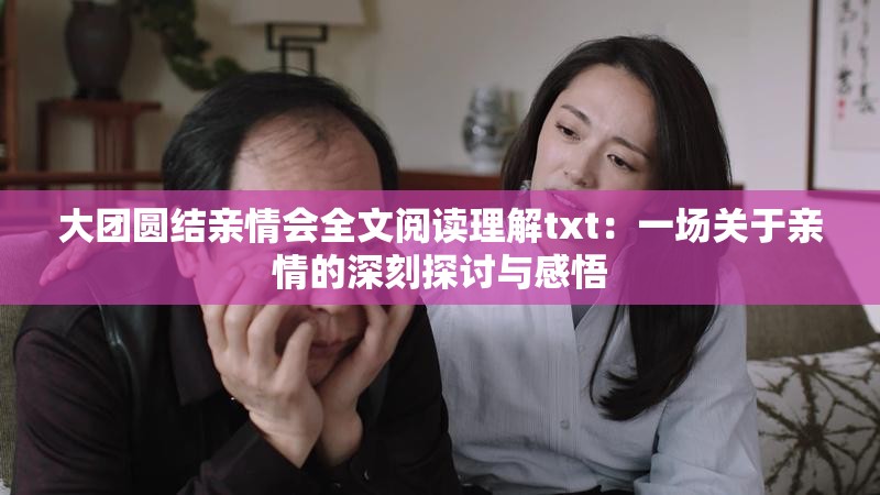 大团圆结亲情会全文阅读理解txt：一场关于亲情的深刻探讨与感悟