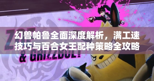 幻兽帕鲁全面深度解析，满工速技巧与百合女王配种策略全攻略