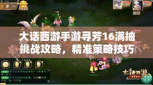 大话西游手游寻芳16满抽挑战攻略，精准策略技巧助你快速轻松通关秘籍