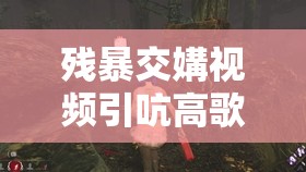残暴交媾视频引吭高歌：XXX 之乱 XXX 之声：XXX 之嚎