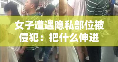 女子遭遇隐私部位被侵犯：把什么伸进女人的身体？