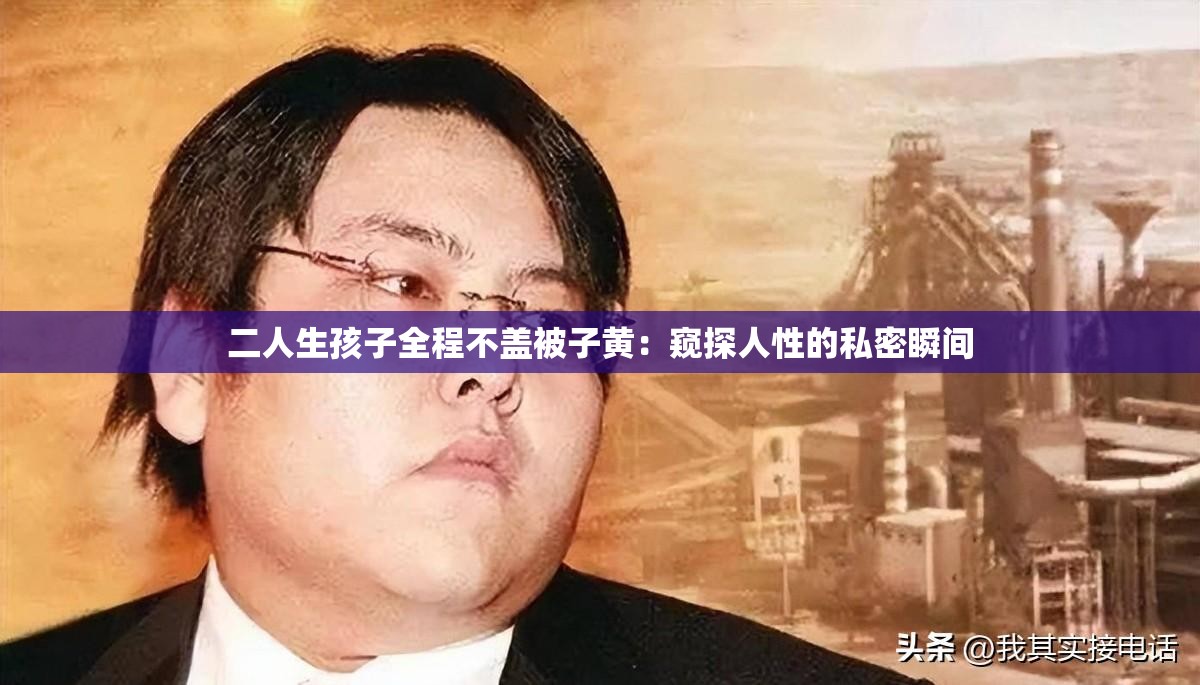 二人生孩子全程不盖被子黄：窥探人性的私密瞬间