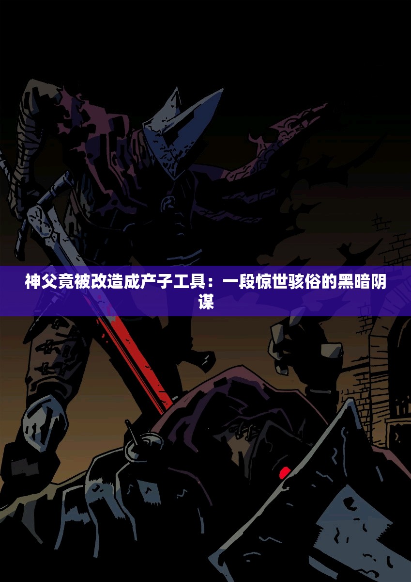 神父竟被改造成产子工具：一段惊世骇俗的黑暗阴谋