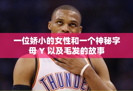 一位娇小的女性和一个神秘字母 Y 以及毛发的故事