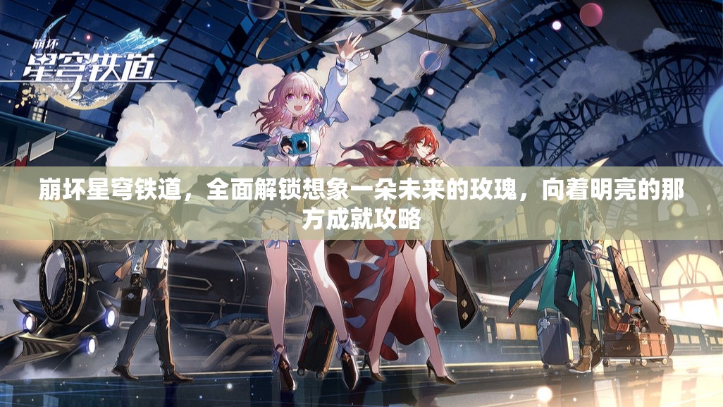 崩坏星穹铁道，全面解锁想象一朵未来的玫瑰，向着明亮的那方成就攻略