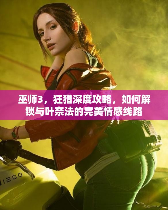 巫师3，狂猎深度攻略，如何解锁与叶奈法的完美情感线路