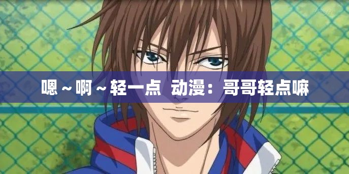 嗯～啊～轻一点  动漫：哥哥轻点嘛