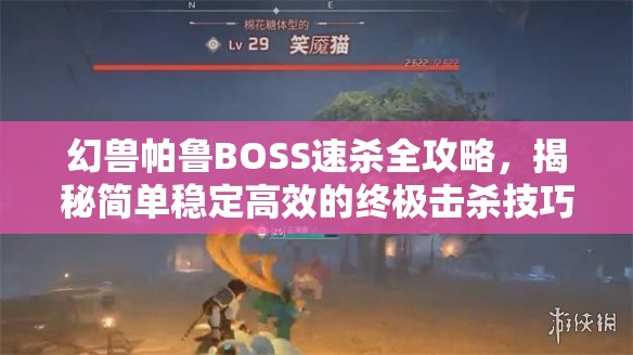 幻兽帕鲁BOSS速杀全攻略，揭秘简单稳定高效的终极击杀技巧