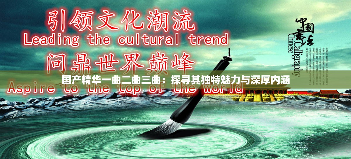 国产精华一曲二曲三曲：探寻其独特魅力与深厚内涵