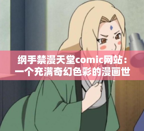 纲手禁漫天堂comic网站：一个充满奇幻色彩的漫画世界