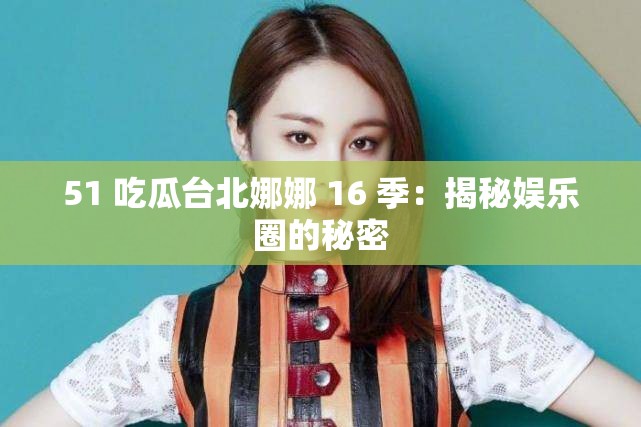 51 吃瓜台北娜娜 16 季：揭秘娱乐圈的秘密