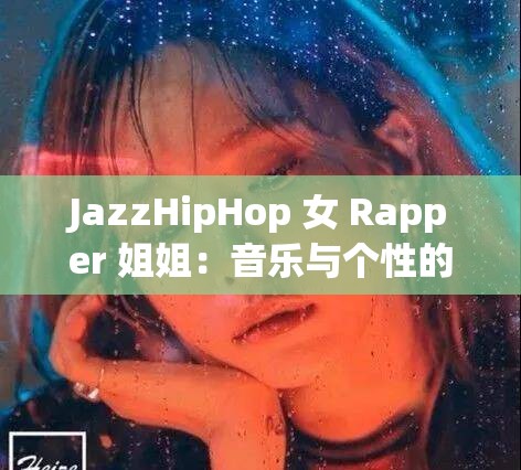 JazzHipHop 女 Rapper 姐姐：音乐与个性的完美融合