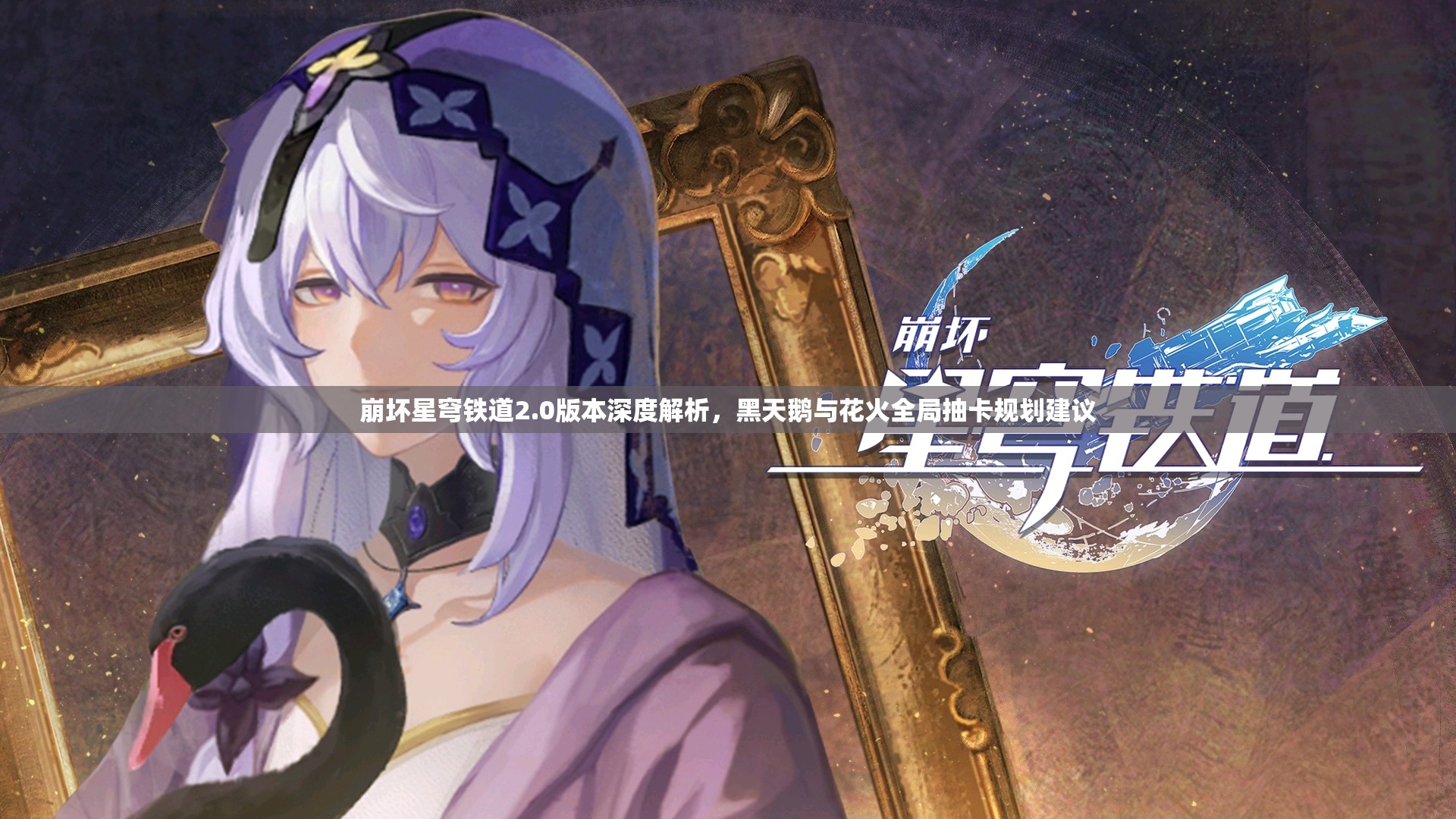 崩坏星穹铁道2.0版本深度解析，黑天鹅与花火全局抽卡规划建议